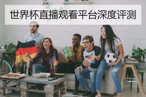 世界杯直播观看平台深度评测