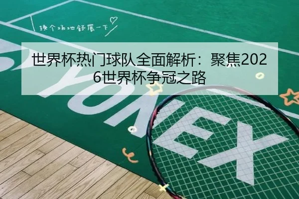 世界杯热门球队全面解析：聚焦2026世界杯争冠之路