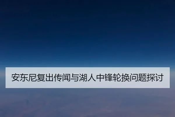 安东尼复出传闻与湖人中锋轮换问题探讨