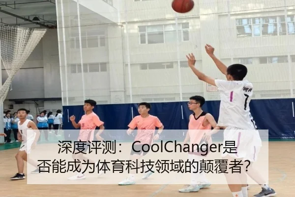 深度评测：CoolChanger是否能成为体育科技领域的颠覆者？