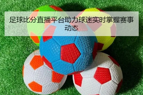 足球比分直播平台助力球迷实时掌握赛事动态