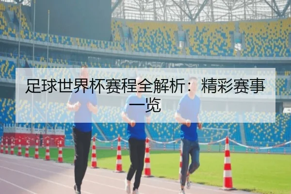 足球世界杯赛程全解析：精彩赛事一览